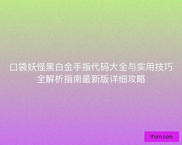 口袋妖怪黑白金手指代码大全与实用技巧全解析指南最新版详细攻略